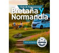Guía de AUTOCARAVANAS de Bretaña y Normandía 2025: Explora la costa de Francia en autocaravana: joyas ocultas, rutas panorámicas y consejos locales ... (VIAJES EN CARRETERA EN AUTOCARAVANAS)