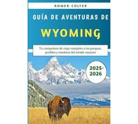 Guía De Aventuras De Wyoming 2025-2026: Tu compañero de viaje completo a los parques, pueblos y senderos del estado vaquero