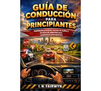 GUÍA DE CONDUCCIÓN PARA PRINCIPIANTES: Habilidades prácticas, normas de tráfico y técnicas de seguridad para conductores principiantes