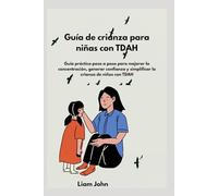 Guía de crianza para niñas con TDAH: Guía práctica paso a paso para mejorar la concentración, generar confianza y simplificar la crianza de niños con TDAH