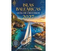 GUÍA DE CRUCEROS ISLAS BALEÁRICAS 2027: La guía definitiva de navegación y alquiler de yates en el Mediterráneo con reseñas de marinas, consejos para ... panorámicos y secretos locales del puerto.
