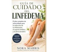 Guía de Cuidado del Linfedema: El plan completo de autocuidado para la reducción de la inflamación, el soporte linfático y el alivio duradero