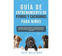 Guía de Entrenamiento de Perros y Cachorros Para Niños: La Guía Paso a Paso para Enseñar a los Niños Cómo Entrenar a sus Perros o Cachorros: Incluye ... Habilidades de Socialización, y mucho más!