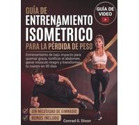 GUÍA DE ENTRENAMIENTO ISOMÉTRICO PARA LA PÉRDIDA DE PESO: Entrenamiento de bajo impacto para quemar grasa, tonificar el abdomen, ganar músculo magro y transformar tu cuerpo en 30 días