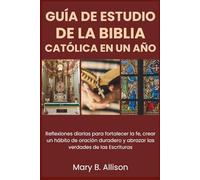 GUÍA DE ESTUDIO DE LA BIBLIA CATÓLICA EN UN AÑO: Reflexiones diarias para fortalecer la fe, crear un hábito de oración duradero y abrazar las verdades de las Escrituras