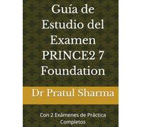 Guía de Estudio del Examen PRINCE2 7 Foundation: Con 2 Exámenes de Práctica Completos (Spanish)