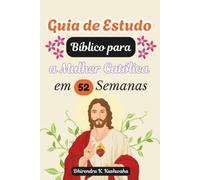 Guia de Estudo Bíblico para a Mulher Católica em 52 Semanas: Uma Jornada Semana a Semana Através das Escrituras, da Santa Missa e da Oração Diária