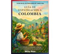 Guía de Expatriación a Colombia: Entre cafetales y contrastes urbanos, cómo vivir e integrarse en el corazón del sur (Vivir en el extranjero by Obscyra)