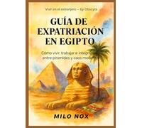 Guía de Expatriación en Egipto: Cómo vivir, trabajar e integrarse entre pirámides y caos moderno (Vivir en el extranjero by Obscyra)