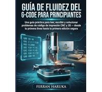 GUÍA DE FLUIDEZ DEL G-CODE PARA PRINCIPIANTES: Una guía práctica para leer, escribir y solucionar problemas de código de impresión CNC y 3D - desde tu primera línea hasta tu primera edición segura