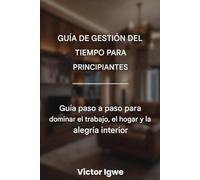 Guía de gestión del tiempo para principiantes: Guía paso a paso para dominar el trabajo, el hogar y la alegría interior
