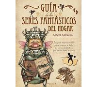 Guía de los seres fantásticos del hogar : la guía imprescindible para conocer a todos los seres