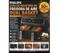 Guía de maestría en freidora de aire Philips Dual Basket: Cocina dos platos a la vez guía visual paso a paso con gráficos de cocina para dominar la ... para carne, verduras y comidas completa