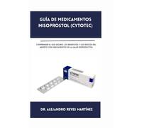 GUÍA DE MEDICAMENTOS MISOPROSTOL (CYTOTEC): Comprender el uso seguro, los beneficios y los riesgos del aborto con medicamentos en la salud reproductiva