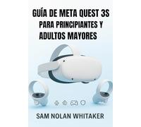 GUÍA DE META QUEST 3S PARA PRINCIPIANTES Y ADULTOS MAYORES: El manual de usuario completo para configuración, juegos, fitness, seguridad y funciones ocultas