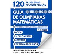 Guía De Olimpiadas Matemáticas Para 11 A 13 Años: 120 Retos De Competición Para Convertirse En Un As De Las Olimpiadas Mediante Lógica Cálculo Y Estrategias De Juego