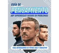 GUÍA DE PENSAMIENTO para Entrenadores de Fútbol Base y Formativo: ABP (Aprendizaje Basado en Problemas) El método para formar jugadores que piensan, deciden y crecen.