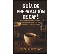 GUÍA DE PREPARACIÓN DE CAFÉ: Técnicas, herramientas y secretos esenciales para preparar café para un café rico y sabroso en casa