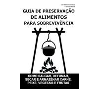 Guia de Preservação de Alimentos para Sobrevivência.: Como salgar, defumar, secar e armazenar carne, peixe, vegetais e frutas ([PT] Manual de Sobrevivência Real)