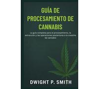 GUÍA DE PROCESAMIENTO DE CANNABIS: La guía completa para el procesamiento, la extracción y las operaciones posteriores a la cosecha de cannabis