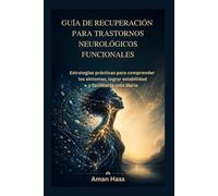 GUÍA DE RECUPERACIÓN PARA TRASTORNOS NEUROLÓGICOS FUNCIONALES: Estrategias prácticas para comprender los síntomas, lograr estabilidad y facilitar la vida diaria