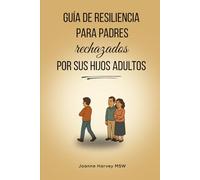 Guía de resiliencia para padres rechazados por sus hijos adultos: Cómo sanar, recuperar tu fortaleza y encontrar paz