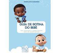 Guia de Rotina do Bebê - Sono, Alimentação e Cuidados Essenciais para o Seu Pequeno Príncipe: Guia prático com dicas de rotina, sono e cuidados para o seu bebê de 0 a 2 anos