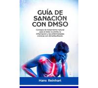 Guía de sanación con DMSO: Consejos de tratamiento natural para el dolor, la artritis, la inflamación y las enfermedades crónicas con dimetilsulfóxido