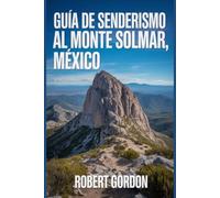 Guía de senderismo al Monte Solmar, México: Una guía para realizar gratificantes excursiones en la naturaleza.