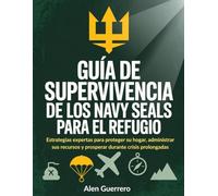 Guía de supervivencia de los Navy Seals para el refugio: Estrategias expertas para proteger su hogar, administrar sus recursos y prosperar durante crisis prolongadas