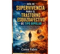 Guía de Supervivencia para el Trastorno Esquizoafectivo de Tipo Bipolar: Estrategias Prácticas Para La Regulación Emocional, El Manejo De La Psicosis Y La Resiliencia Cotidiana