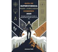 GUÍA DE SUPERVIVENCIA PARA JUBILADOS HOMBRES 2025: Estrategias esenciales para la salud y la realización diaria de hombres mayores de 60 años