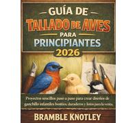 GUÍA DE TALLADO DE AVES PARA PRINCIPIANTES 2026: Proyectos sencillos paso a paso para crear diseños de ganchillo infantiles bonitos, duraderos y listos para la venta.