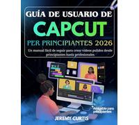Guía De Usuario Capcut Para Principiantes 2026: Un manual fácil de seguir para crear vídeos pulidos desde principiantes hasta profesionales