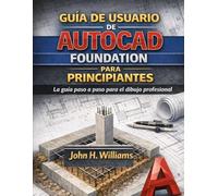 GUÍA DE USUARIO DE AUTOCAD FOUNDATION PARA PRINCIPIANTES: La guía paso a paso para el dibujo profesional