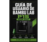 GUÍA DE USUARIO DE BAMBU LAB P1S 2026 2027: Un Plan De Solución De Problemas Para Corregir Errores Y Optimización