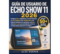 GUÍA DE USUARIO DE ECHO SHOW 11 2026: Configura Alexa rápidamente, controla fácilmente tu casa inteligente, haz videollamadas y usa todas las ... incluso si no tienes mucha experie