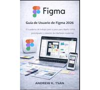 Guía de Usuario de Figma 2026: El cuaderno de trabajo paso a paso para diseño UI/UX, prototipado y creación de interfaces modernas