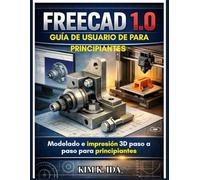 GUÍA DE USUARIO DE FREECAD 1.0 PARA PRINCIPIANTES: Modelado e impresión 3D paso a paso para principiantes
