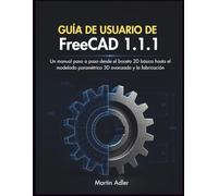 Guía de Usuario de FreeCAD 1.1.1: Un manual paso a paso desde el boceto 2D básico hasta el modelado paramétrico 3D avanzado y la fabricación