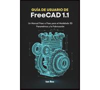 Guía de Usuario de FreeCAD 1.1: Un Manual Paso a Paso para el Modelado 3D Paramétrico y la Fabricación
