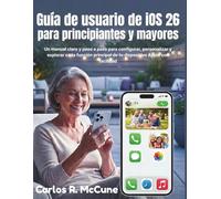 Guía de usuario de iOS 26 para principiantes y mayores: Un manual claro y paso a paso para configurar, personalizar y explorar cada función principal de tu dispositivo Apple con facilidad
