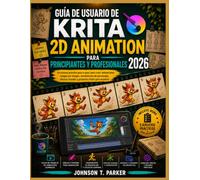 GUÍA DE USUARIO DE KRITA 2D ANIMATION PARA PRINCIPIANTES Y PROFESIONALES 2026: Un manual práctico paso a paso para crear animaciones profesionales ... visuales y proyectos listos para exportar.