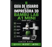 GUÍA DE USUARIO DE LA IMPRESORA 3D BAMBU LAB A1 MINI 2026-2027: Un Plan De Solución De Problemas Para Corregir Errores Y Optimización