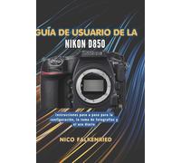 Guía de usuario de la Nikon D850: Instrucciones paso a paso para la configuración, la toma de fotografías y el uso diario