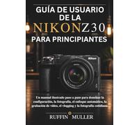 GUÍA DE USUARIO DE LA NIKON Z30 PARA PRINCIPIANTES: Un manual ilustrado paso a paso para dominar la configuración, la fotografía, el enfoque ... vídeo, el vlogging y la fotografía cotidiana.
