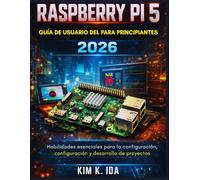 GUÍA DE USUARIO DE LA RASPBERRY PI 5 PARA PRINCIPIANTES 2026: Habilidades esenciales para la configuración, configuración y desarrollo de proyectos
