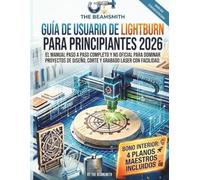 GUÍA DE USUARIO DE LIGHTBURN PARA PRINCIPIANTES 2026: El Manual Paso a Paso Completo y No Oficial para Dominar Proyectos de Diseño, Corte y Grabado Láser con Facilidad
