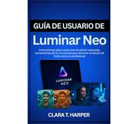 Guía de usuario de Luminar Neo: Instrucciones paso a paso para la edición avanzada, herramientas de IA y funciones para dominar la edición de fotos como un profesional