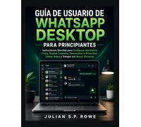 Guía de Usuario de WhatsApp Desktop para Principiante: Instrucciones Sencillas para Configurar, Administrar Chats, Realizar Llamadas, Personalizar la ... Atajos y Trabajar con Mayor Eficiencia